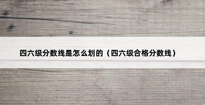 四六级分数线是怎么划的（四六级合格分数线） 