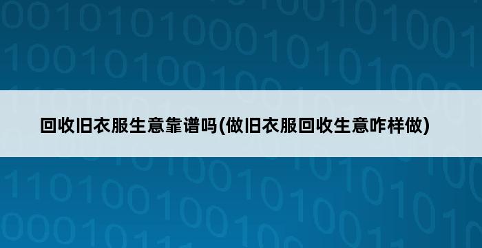 回收旧衣服生意靠谱吗(做旧衣服回收生意咋样做) 