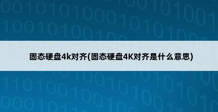 固态硬盘4k对齐(固态硬盘4K对齐是什么意思) 