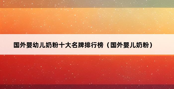 国外婴幼儿奶粉十大名牌排行榜（国外婴儿奶粉） 