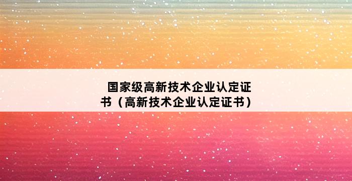 国家级高新技术企业认定证书（高新技术企业认定证书） 