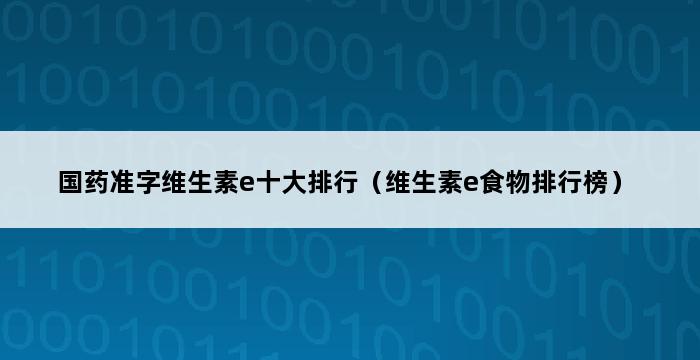 国药准字维生素e十大排行（维生素e食物排行榜） 