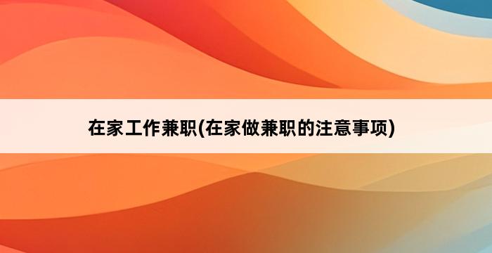 在家工作兼职(在家做兼职的注意事项) 