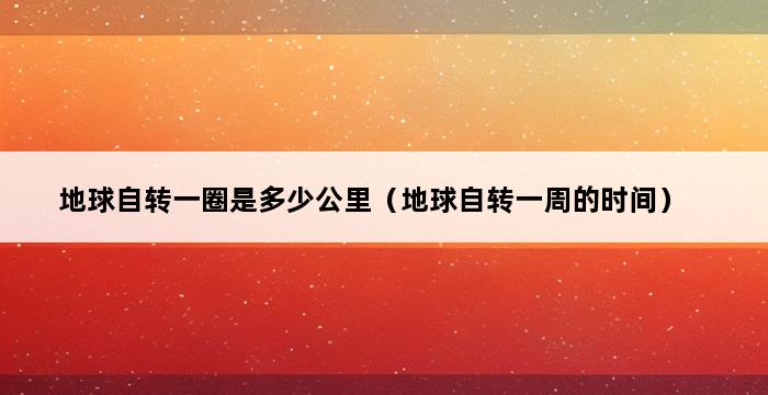 地球自转一圈是多少公里（地球自转一周的时间） 