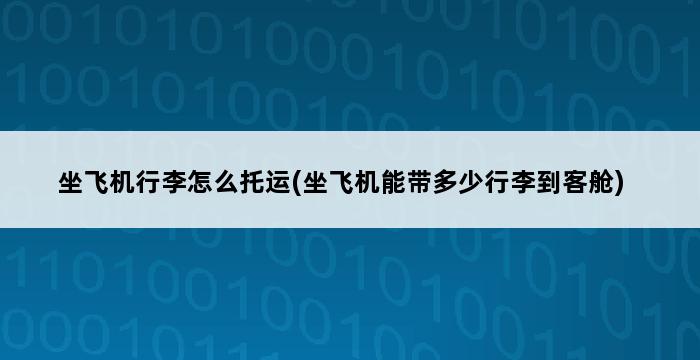 坐飞机行李怎么托运(坐飞机能带多少行李到客舱) 