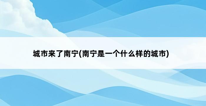 城市来了南宁(南宁是一个什么样的城市) 