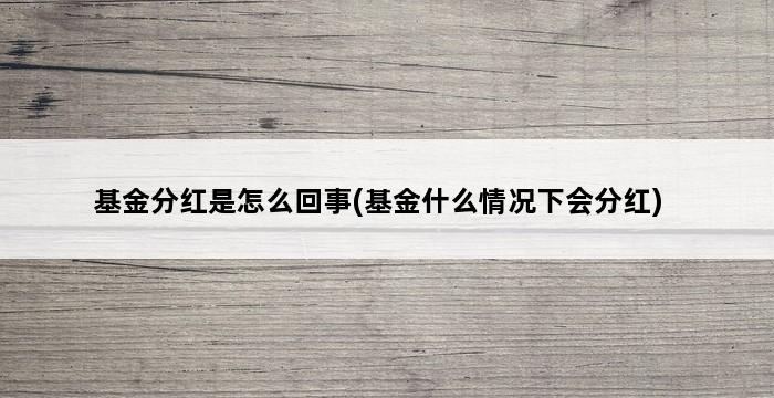 基金分红是怎么回事(基金什么情况下会分红) 