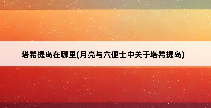 塔希提岛在哪里(月亮与六便士中关于塔希提岛) 