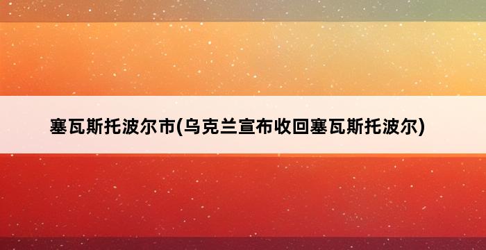 塞瓦斯托波尔市(乌克兰宣布收回塞瓦斯托波尔) 