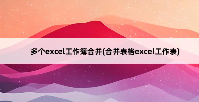 多个excel工作簿合并(合并表格excel工作表) 