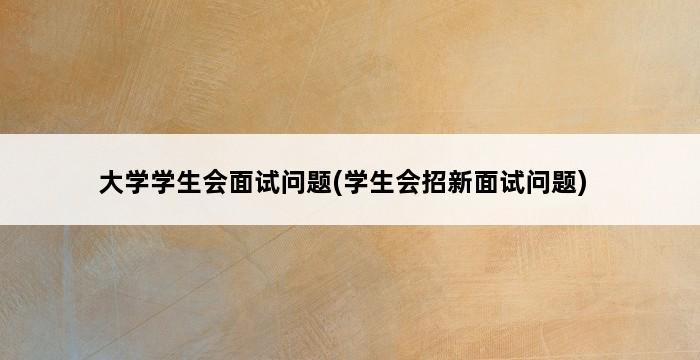 大学学生会面试问题(学生会招新面试问题) 