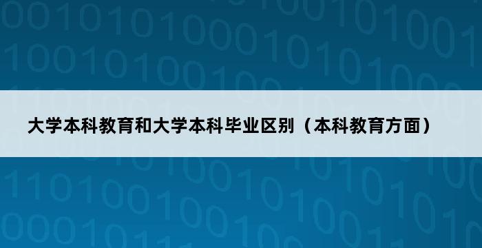 大学本科教育和大学本科毕业区别（本科教育方面） 