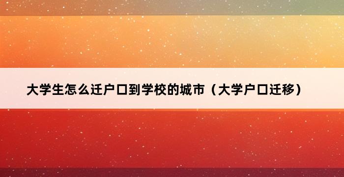 大学生怎么迁户口到学校的城市（大学户口迁移） 