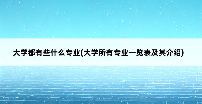 大学都有些什么专业(大学所有专业一览表及其介绍) 