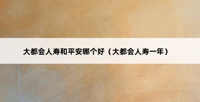 大都会人寿和平安哪个好（大都会人寿一年） 