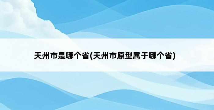 天州市是哪个省(天州市原型属于哪个省) 