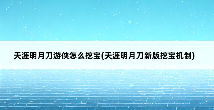 天涯明月刀游侠怎么挖宝(天涯明月刀新版挖宝机制) 