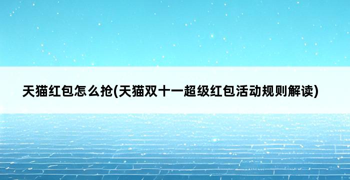 天猫红包怎么抢(天猫双十一超级红包活动规则解读) 