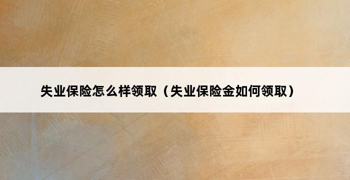 失业保险怎么样领取（失业保险金如何领取） 