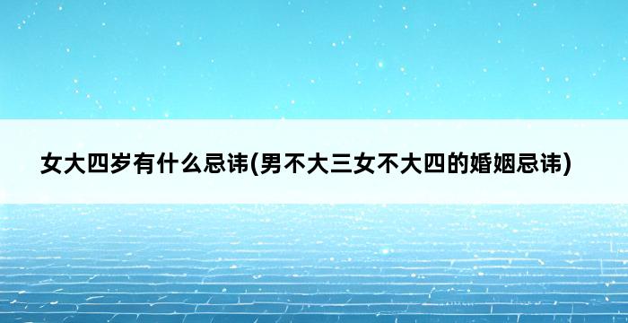 女大四岁有什么忌讳(男不大三女不大四的婚姻忌讳) 