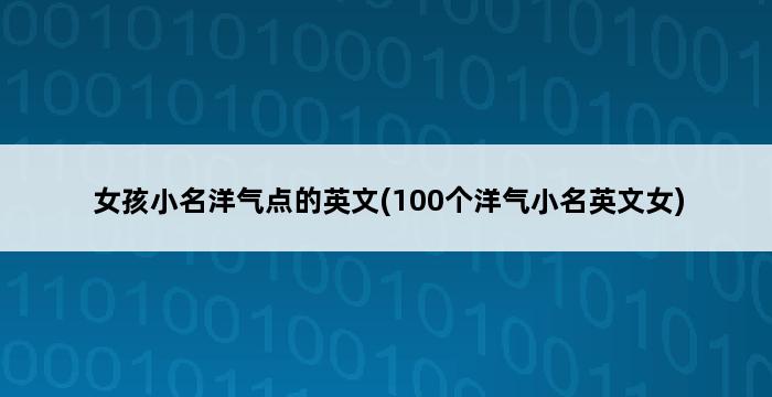 女孩小名洋气点的英文(100个洋气小名英文女) 