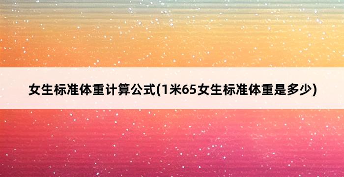 女生标准体重计算公式(1米65女生标准体重是多少) 