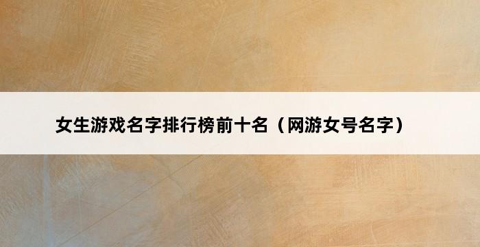 女生游戏名字排行榜前十名（网游女号名字） 