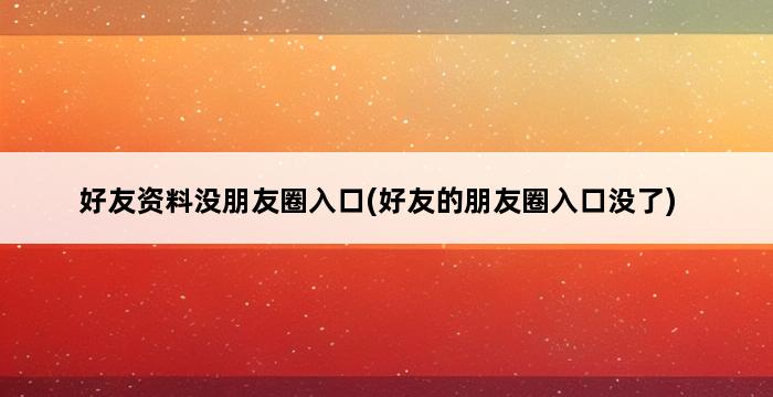 好友资料没朋友圈入口(好友的朋友圈入口没了) 