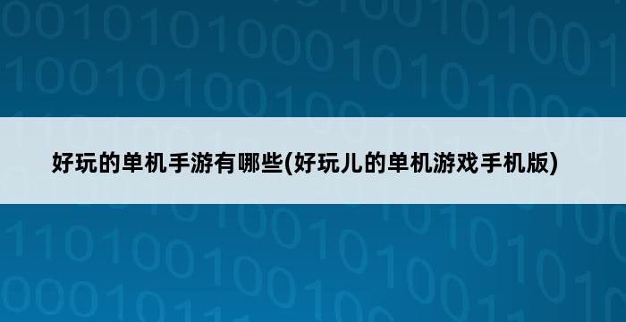 好玩的单机手游有哪些(好玩儿的单机游戏手机版) 