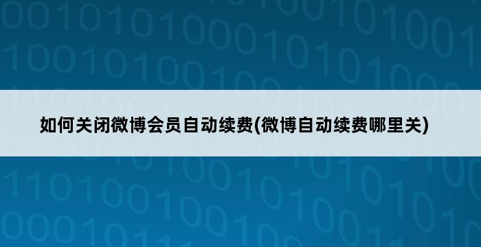 如何关闭微博会员自动续费(微博自动续费哪里关) 