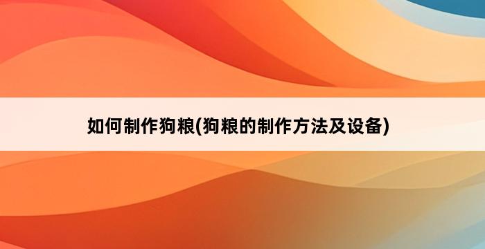 如何制作狗粮(狗粮的制作方法及设备) 