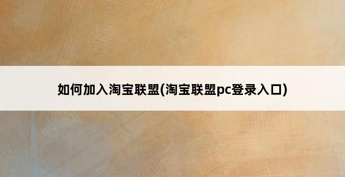 如何加入淘宝联盟(淘宝联盟pc登录入口) 