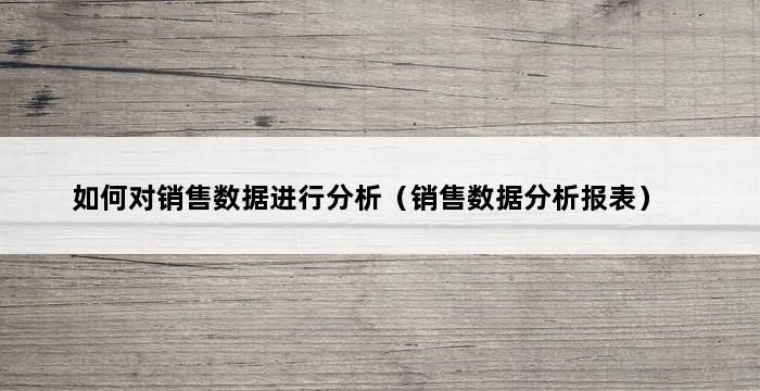 如何对销售数据进行分析（销售数据分析报表） 