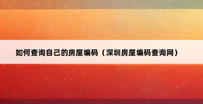 如何查询自己的房屋编码（深圳房屋编码查询网） 