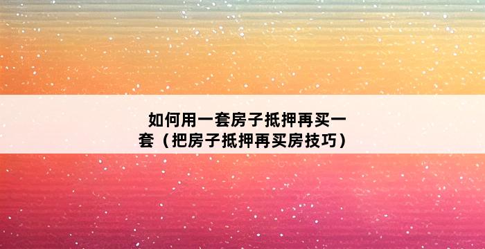 如何用一套房子抵押再买一套（把房子抵押再买房技巧） 