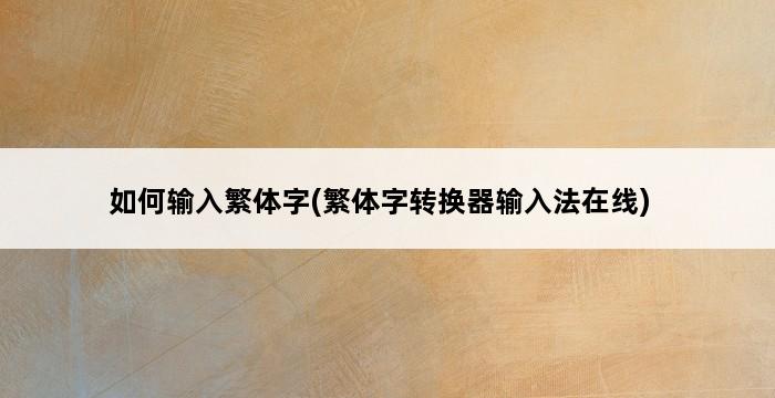 如何输入繁体字(繁体字转换器输入法在线) 