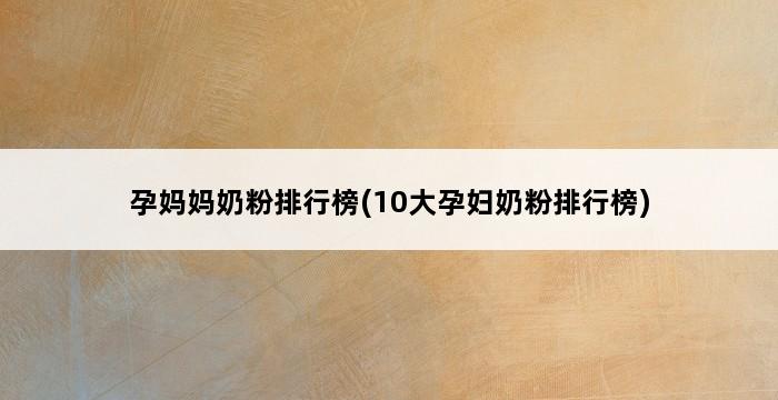 孕妈妈奶粉排行榜(10大孕妇奶粉排行榜) 