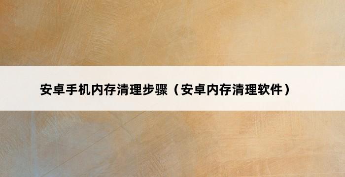 安卓手机内存清理步骤（安卓内存清理软件） 