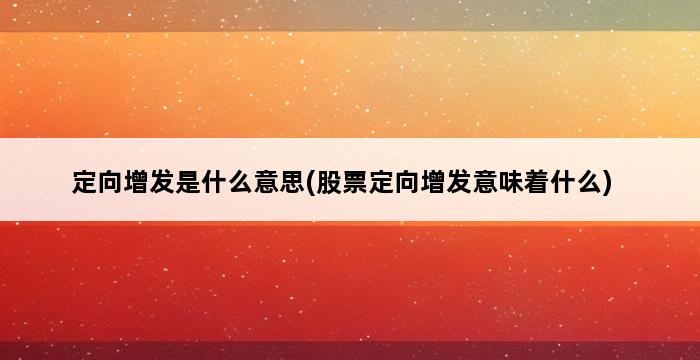 定向增发是什么意思(股票定向增发意味着什么) 