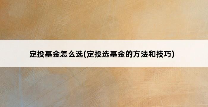 定投基金怎么选(定投选基金的方法和技巧) 