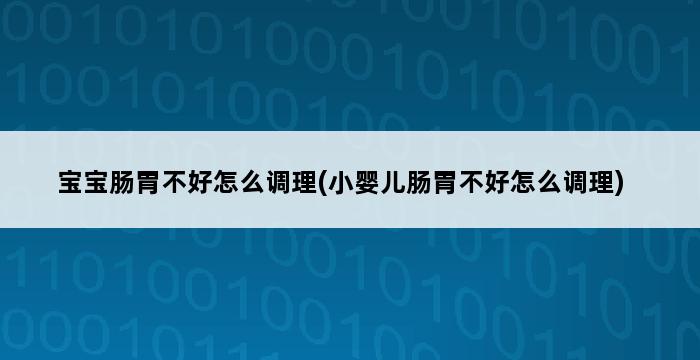 宝宝肠胃不好怎么调理(小婴儿肠胃不好怎么调理) 