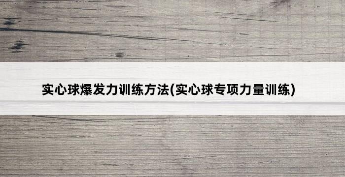 实心球爆发力训练方法(实心球专项力量训练) 