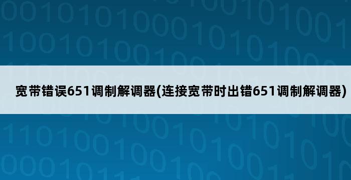 宽带错误651调制解调器(连接宽带时出错651调制解调器) 