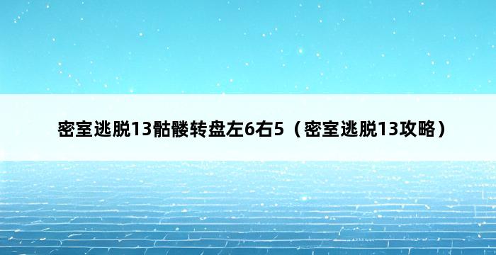 密室逃脱13骷髅转盘左6右5（密室逃脱13攻略） 