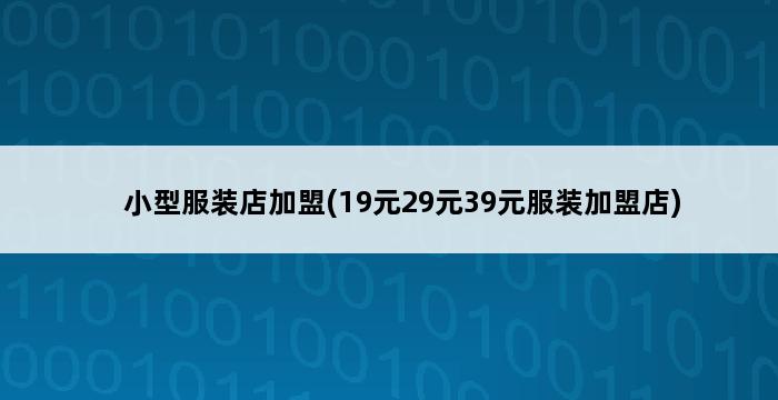 小型服装店加盟(19元29元39元服装加盟店) 