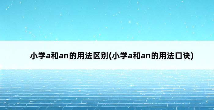 小学a和an的用法区别(小学a和an的用法口诀) 