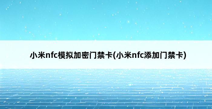 小米nfc模拟加密门禁卡(小米nfc添加门禁卡) 