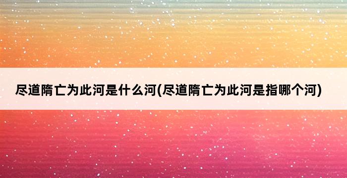 尽道隋亡为此河是什么河(尽道隋亡为此河是指哪个河) 