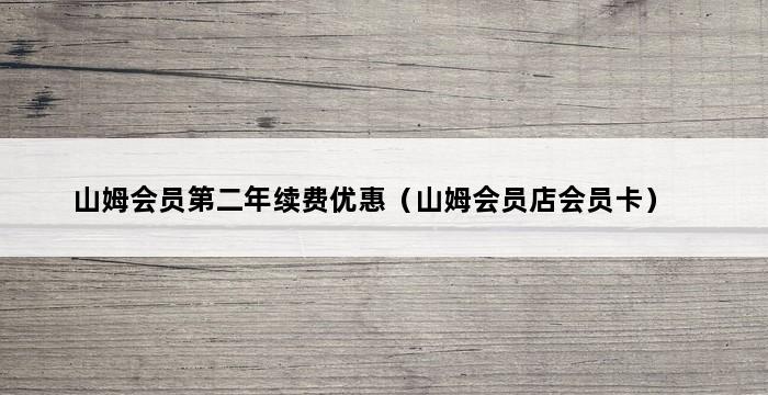 山姆会员第二年续费优惠（山姆会员店会员卡） 