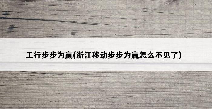 工行步步为赢(浙江移动步步为赢怎么不见了) 